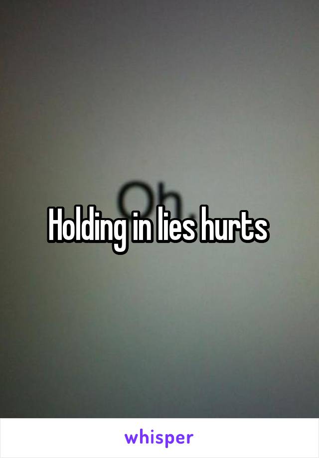 Holding in lies hurts 