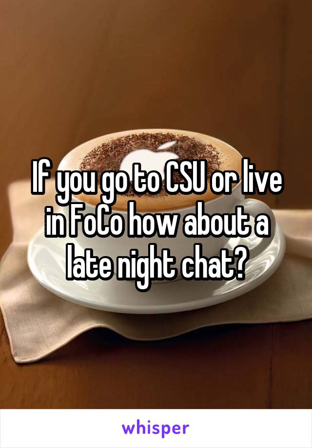 If you go to CSU or live in FoCo how about a late night chat?