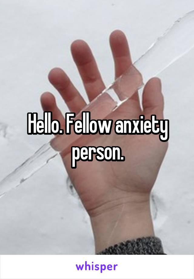 Hello. Fellow anxiety person.