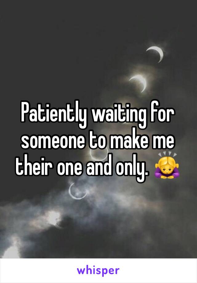 Patiently waiting for someone to make me their one and only. 🙇‍♀️