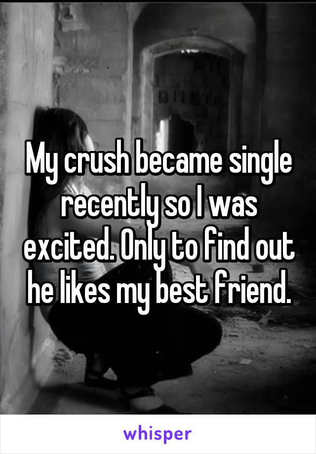 My crush became single recently so I was excited. Only to find out he likes my best friend.