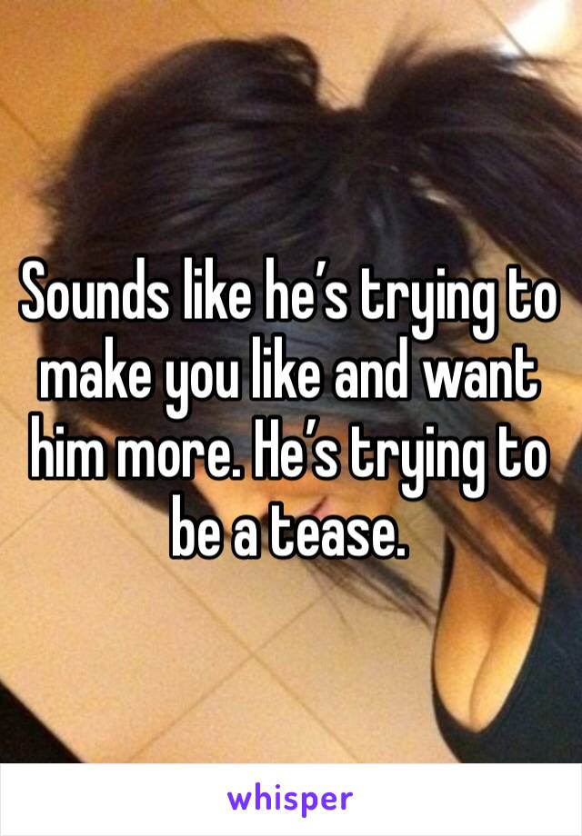Sounds like he’s trying to make you like and want him more. He’s trying to be a tease. 