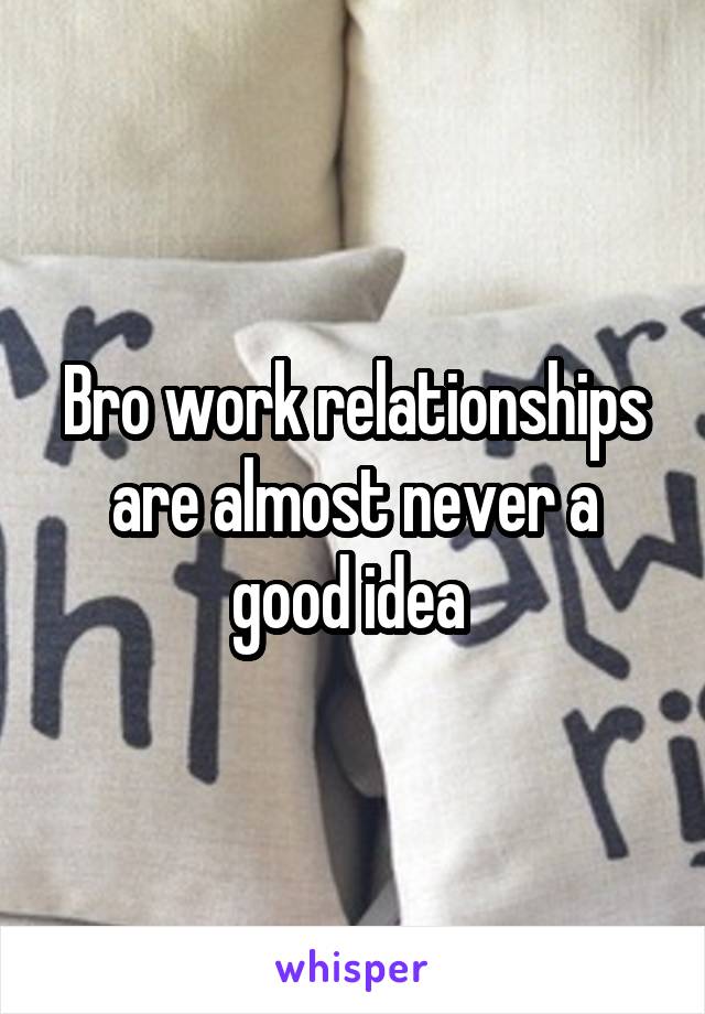Bro work relationships are almost never a good idea 