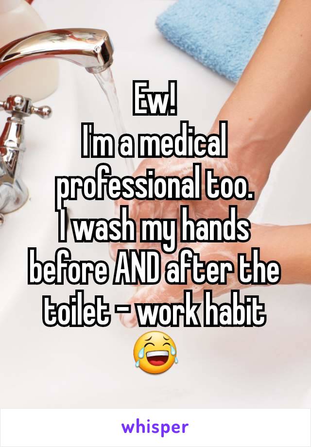 Ew!
I'm a medical professional too.
I wash my hands before AND after the toilet - work habit 😂