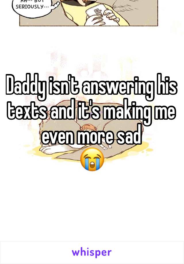 Daddy isn't answering his texts and it's making me even more sad
😭