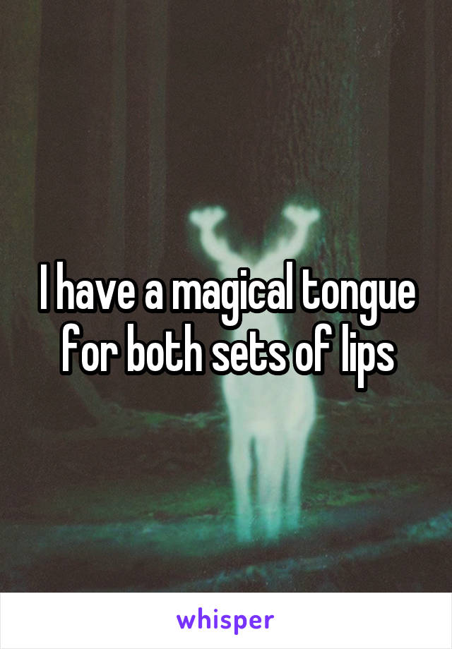 I have a magical tongue for both sets of lips