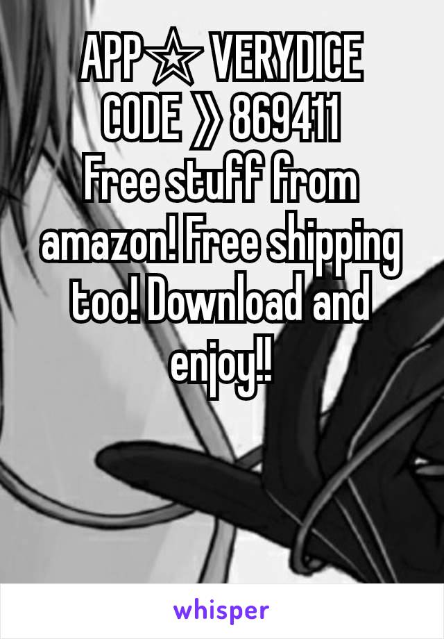 APP☆ VERYDICE
CODE 》869411
Free stuff from amazon! Free shipping too! Download and enjoy!!