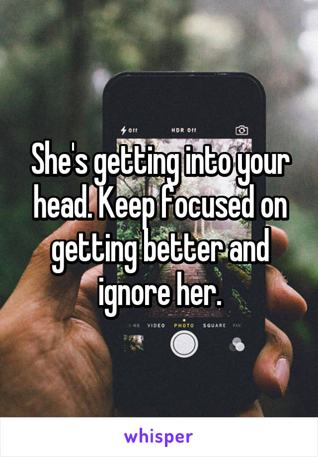 She's getting into your head. Keep focused on getting better and ignore her.