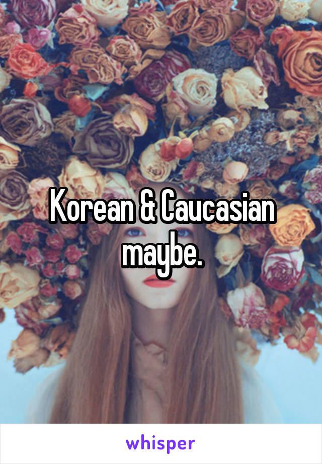 Korean & Caucasian maybe.