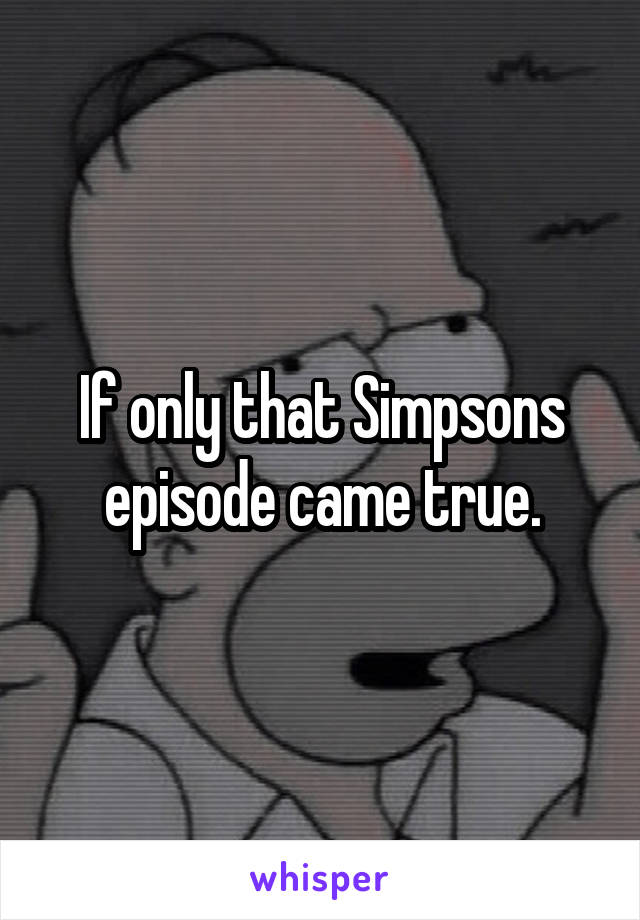 If only that Simpsons episode came true.