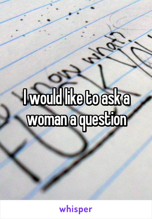 I would like to ask a woman a question