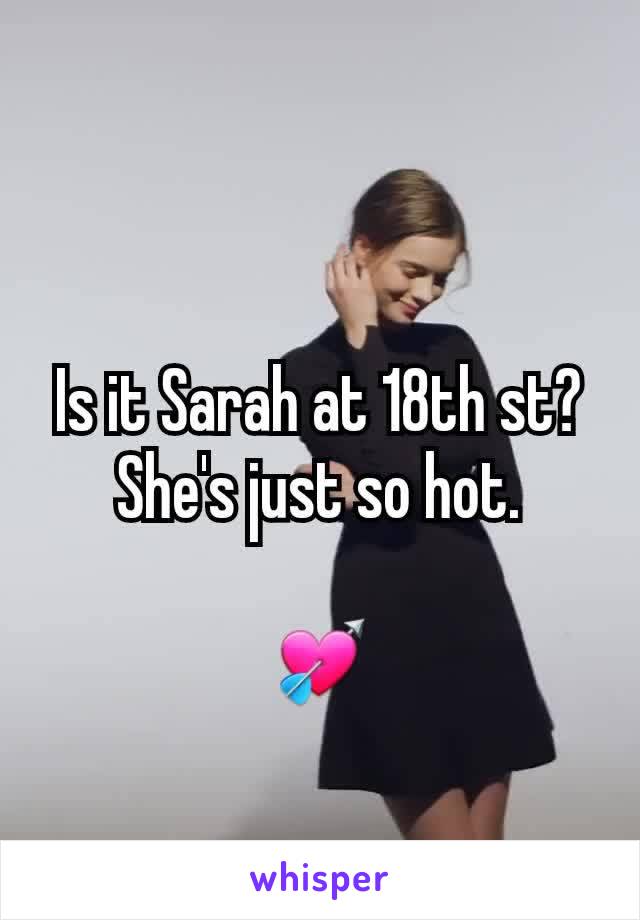 Is it Sarah at 18th st? She's just so hot.

💘
