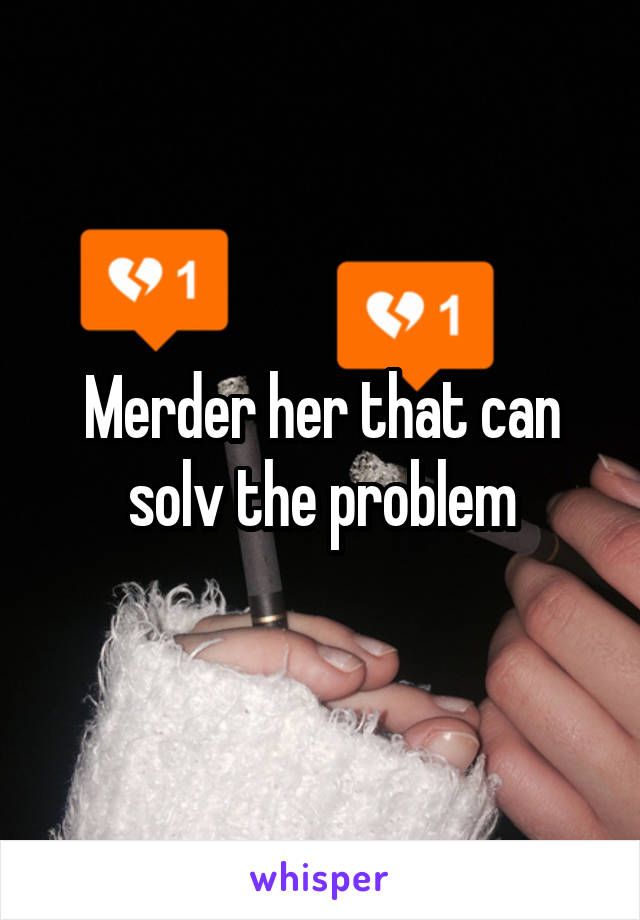 Merder her that can solv the problem