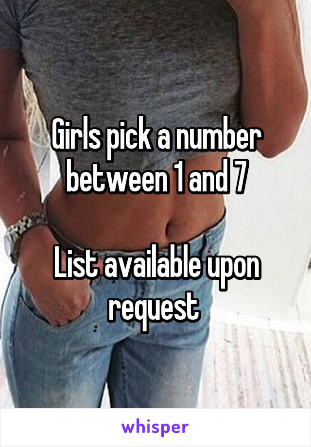 Girls pick a number between 1 and 7

List available upon request 