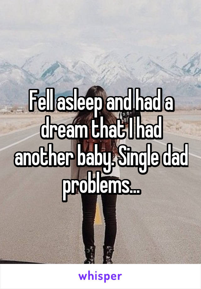 Fell asleep and had a dream that I had another baby. Single dad problems...