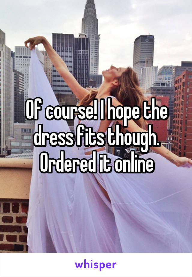 Of course! I hope the dress fits though. Ordered it online