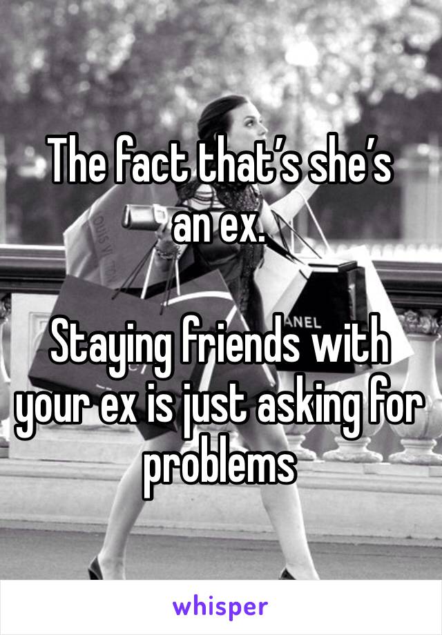The fact that’s she’s an ex.

Staying friends with your ex is just asking for problems