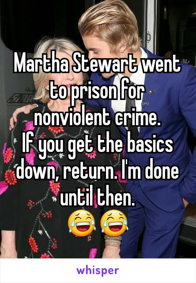 Martha Stewart went to prison for nonviolent crime.
If you get the basics down, return. I'm done until then.
😂😂