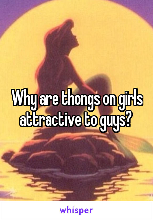 Why are thongs on girls attractive to guys? 