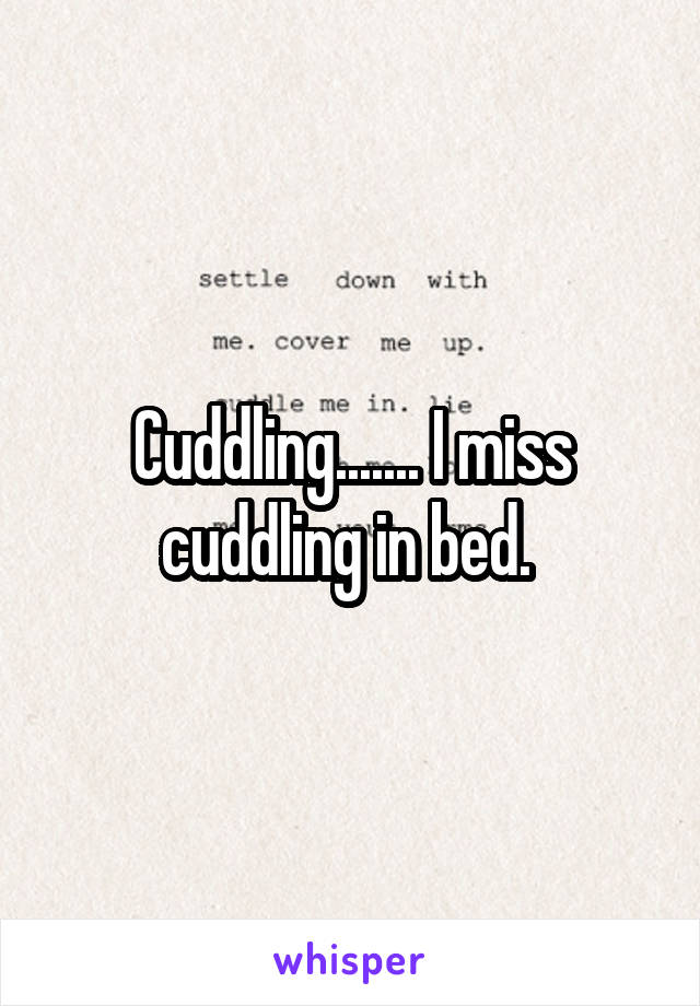 Cuddling....... I miss cuddling in bed. 