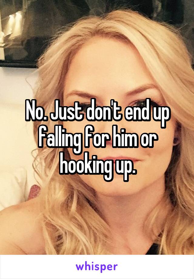 No. Just don't end up falling for him or hooking up.