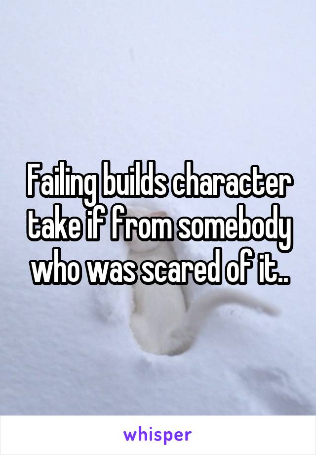 Failing builds character take if from somebody who was scared of it..