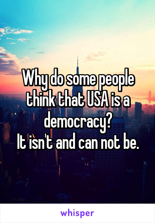 Why do some people think that USA is a democracy?
It isn't and can not be.