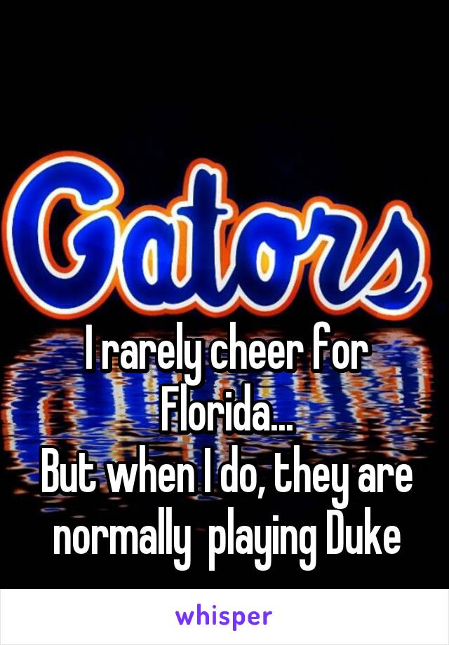 



I rarely cheer for Florida...
But when I do, they are normally  playing Duke