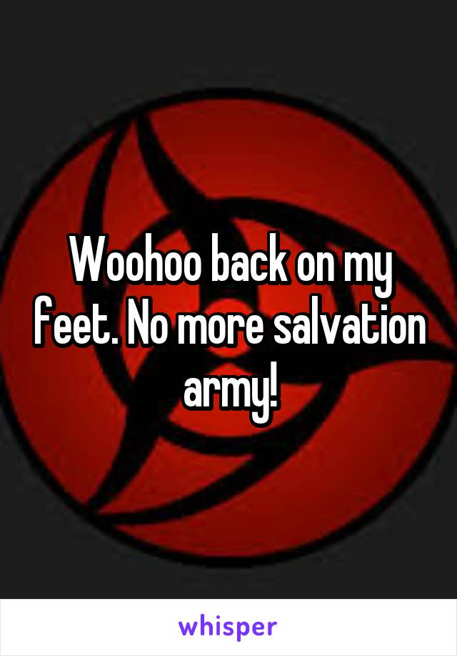 Woohoo back on my feet. No more salvation army!