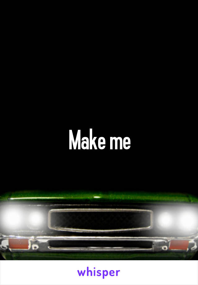 Make me