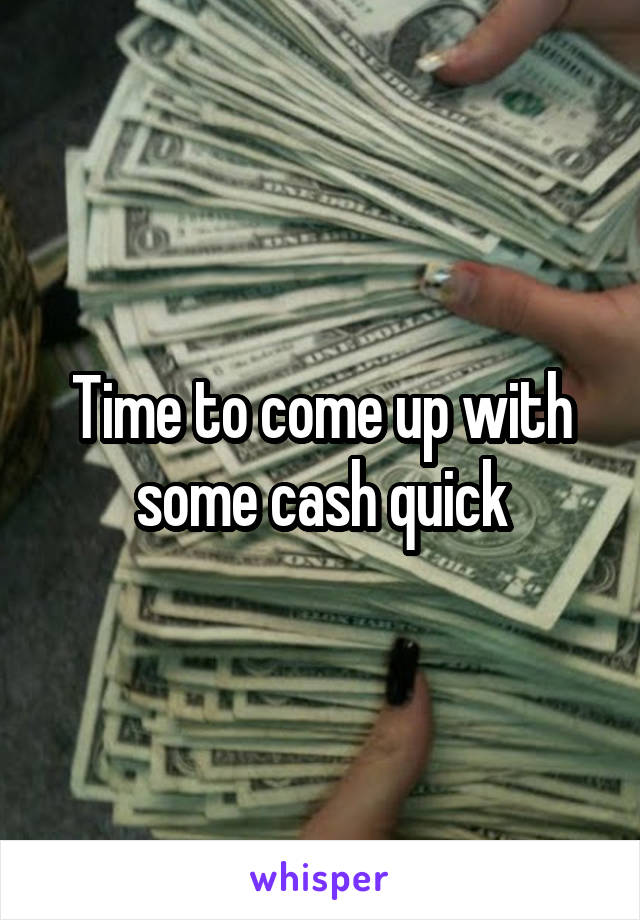 Time to come up with some cash quick