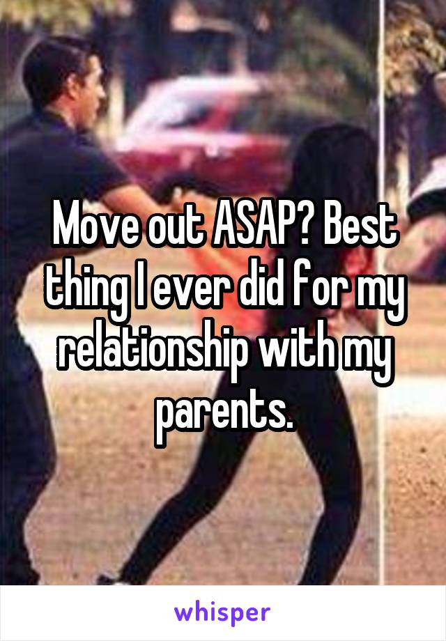 Move out ASAP? Best thing I ever did for my relationship with my parents.