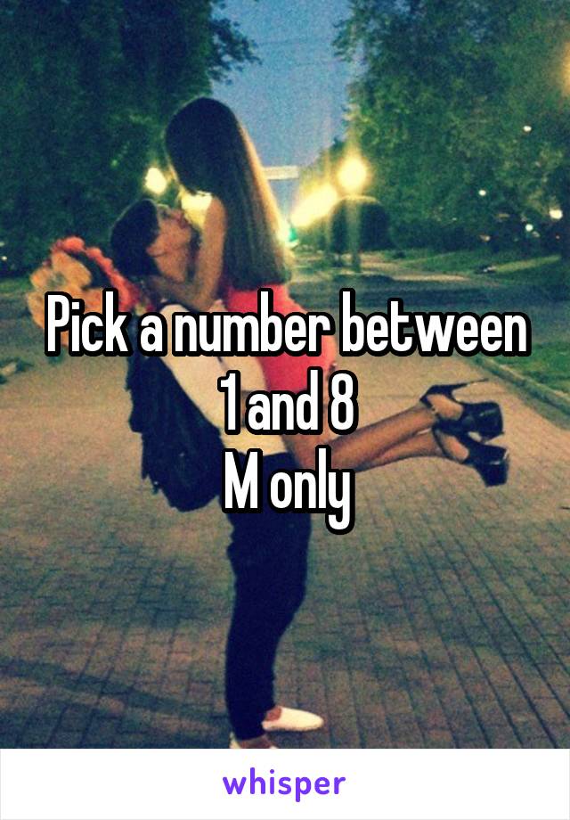 Pick a number between 1 and 8
M only