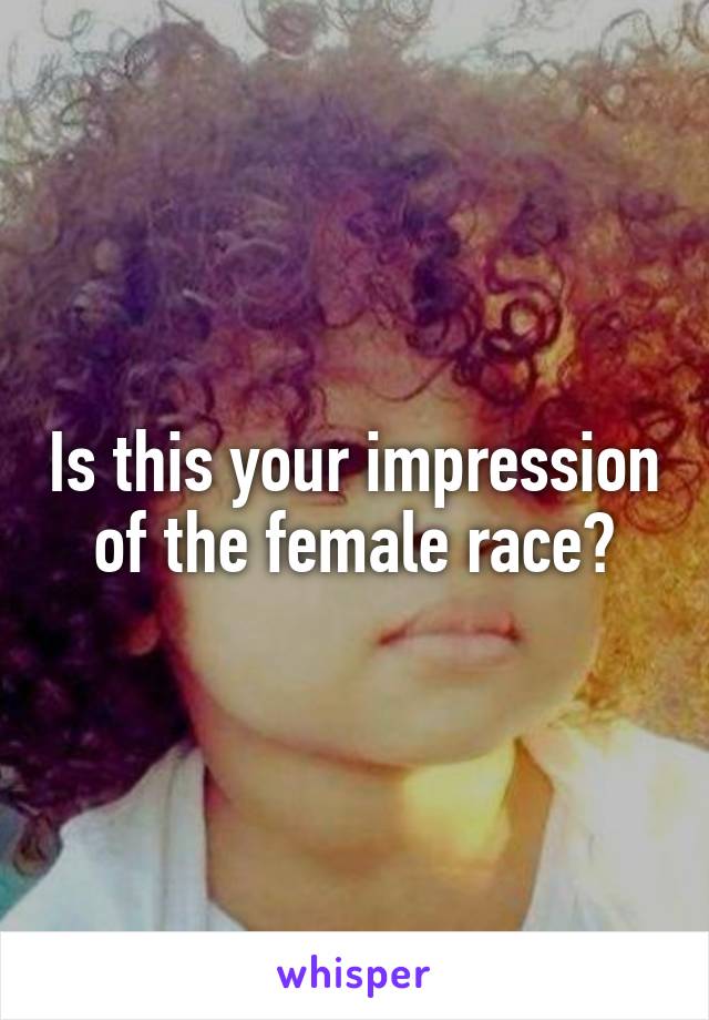Is this your impression of the female race?