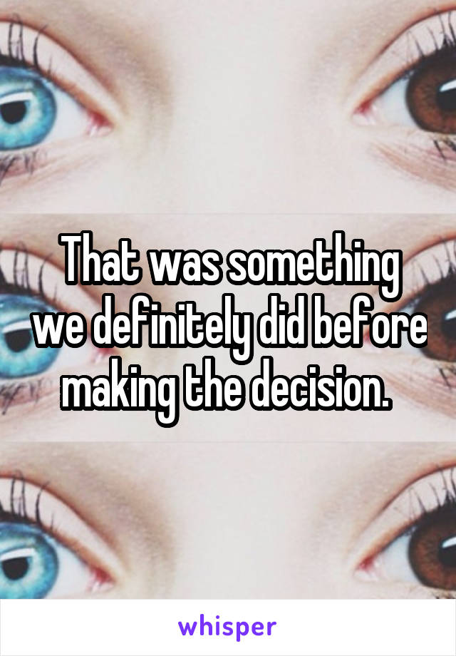 That was something we definitely did before making the decision. 