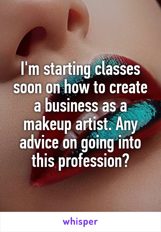 I'm starting classes soon on how to create a business as a makeup artist. Any advice on going into this profession?
