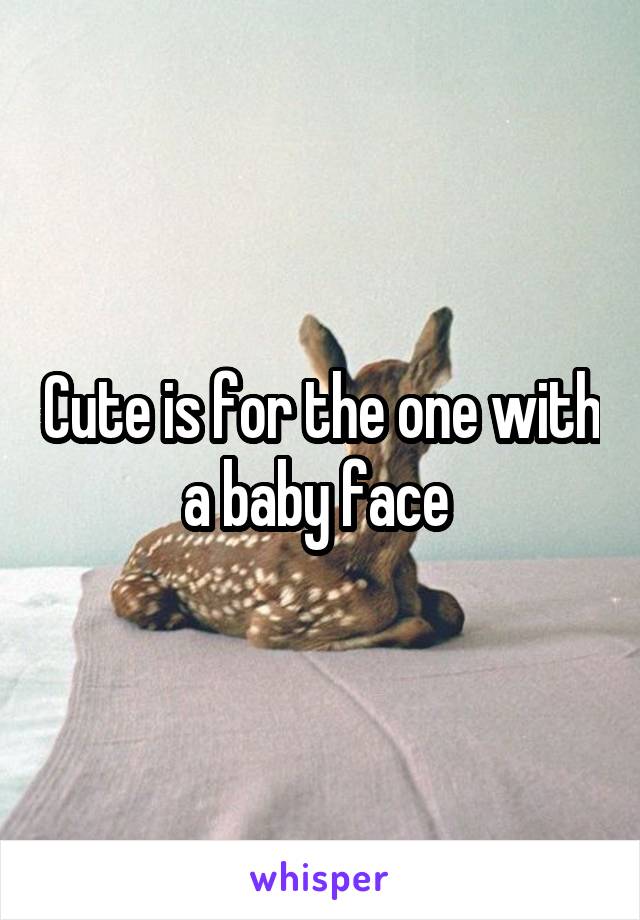 Cute is for the one with a baby face 