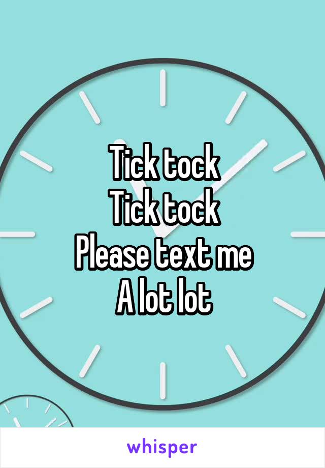 Tick tock
Tick tock
Please text me
A lot lot