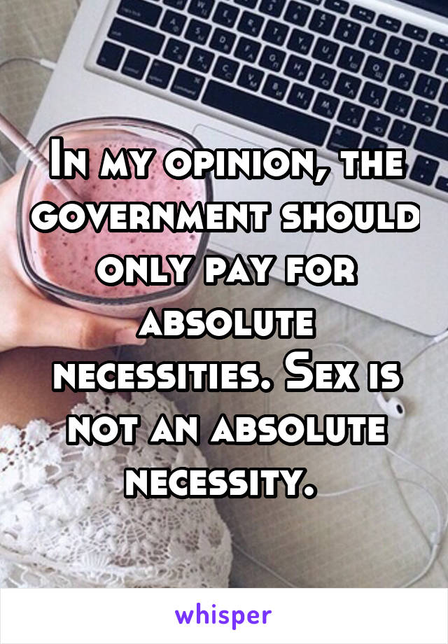 In my opinion, the government should only pay for absolute necessities. Sex is not an absolute necessity. 