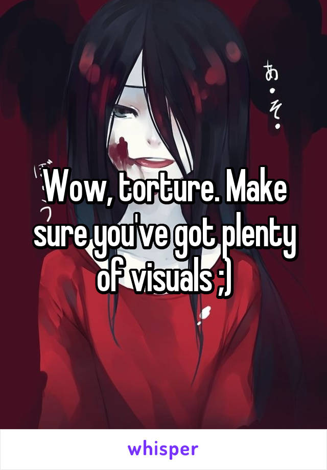 Wow, torture. Make sure you've got plenty of visuals ;)