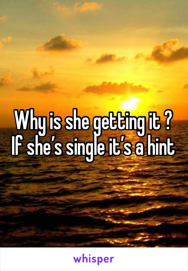 Why is she getting it ?
If she’s single it’s a hint