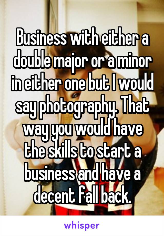 Business with either a double major or a minor in either one but I would say photography. That way you would have the skills to start a business and have a decent fall back.