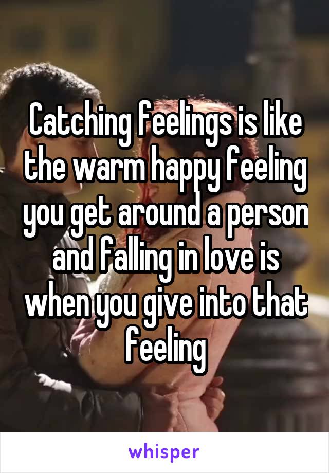 Catching feelings is like the warm happy feeling you get around a person and falling in love is when you give into that feeling