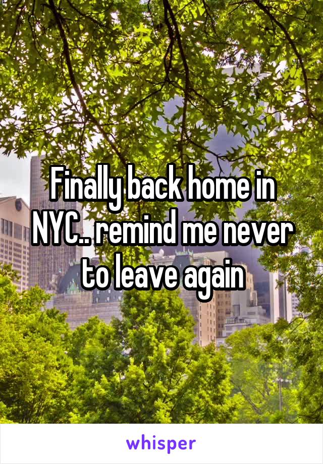 Finally back home in NYC.. remind me never to leave again