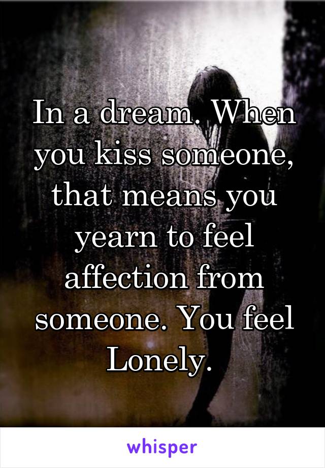 In a dream. When you kiss someone, that means you yearn to feel affection from someone. You feel Lonely. 
