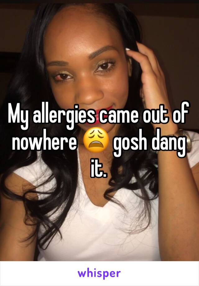 My allergies came out of nowhere 😩 gosh dang it. 