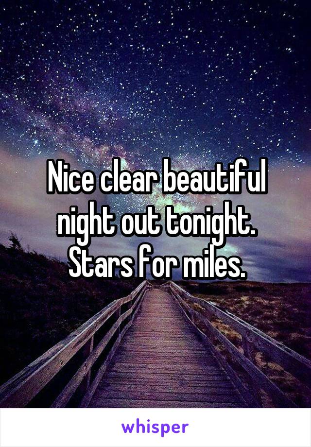 Nice clear beautiful night out tonight.
Stars for miles.