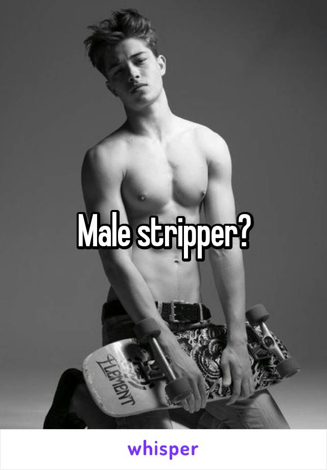 Male stripper?