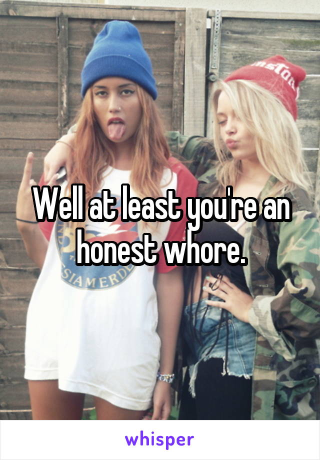 Well at least you're an honest whore.