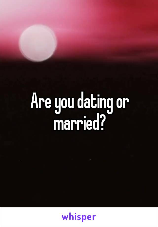 Are you dating or married?
